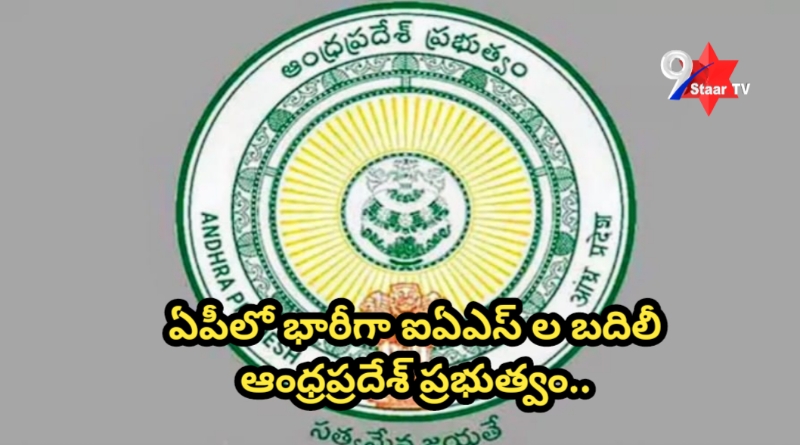 ఏపీలో భారీగా ఐఏఎస్ ల బదిలీ ఆంధ్రప్రదేశ్ ప్రభుత్వం..